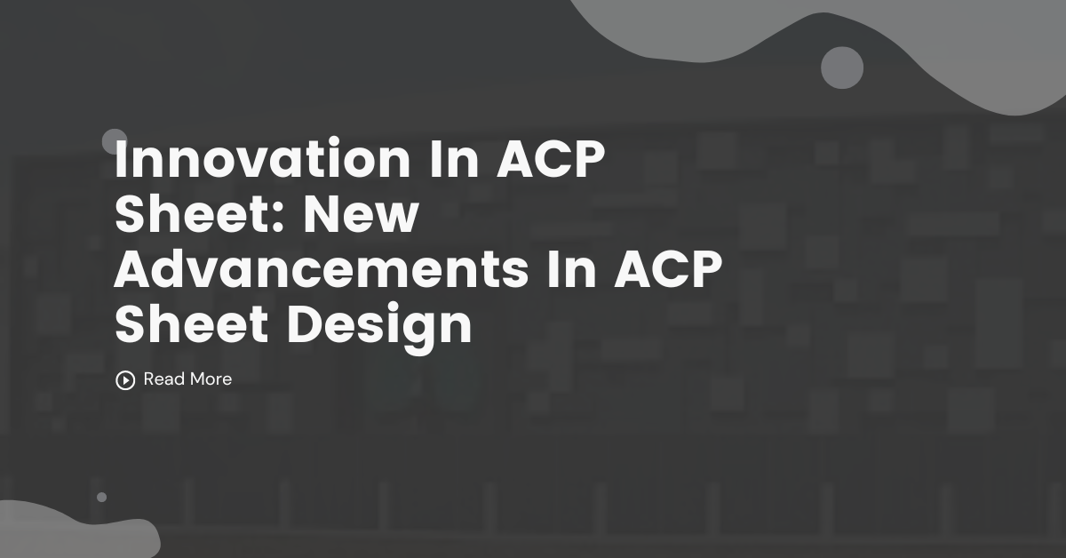 Innovation In ACP Sheet: New Advancements In ACP Sheet Design